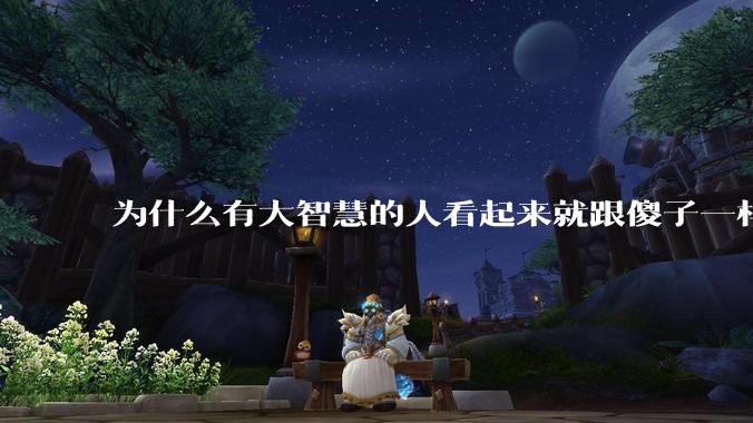 为什么有大智慧的人看起来就跟傻子一样？