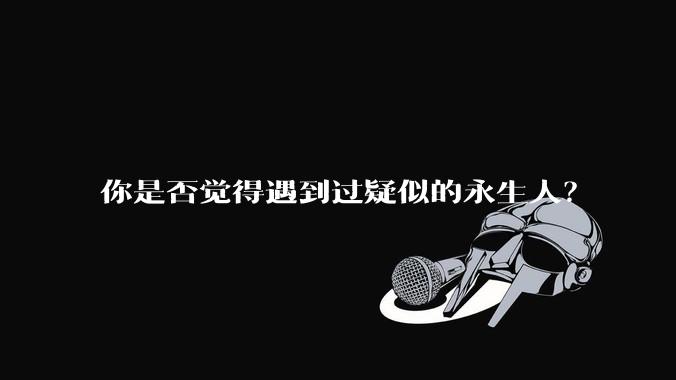 你是否觉得遇到过疑似的永生人？