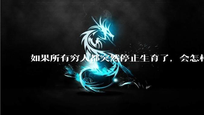 如果所有穷人都突然停止生育了，会怎样?