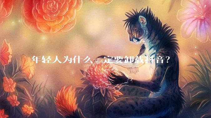 年轻人为什么一定要卸载抖音？