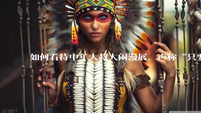 如何看待中年大叔大闹漫展，声称“只要我们死不绝，文化就不能入侵”?