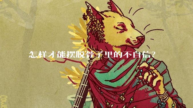 怎样才能摆脱骨子里的不自信？