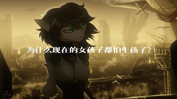 为什么现在的女孩子都怕生孩子？
