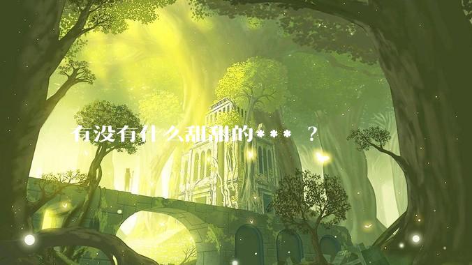 有没有什么甜甜的*** ？