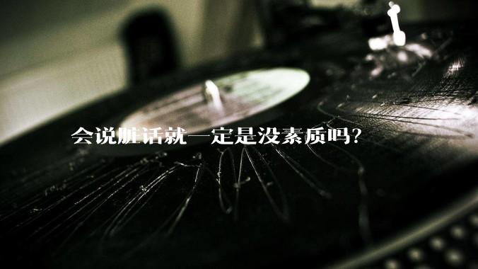 会说脏话就一定是没素质吗？