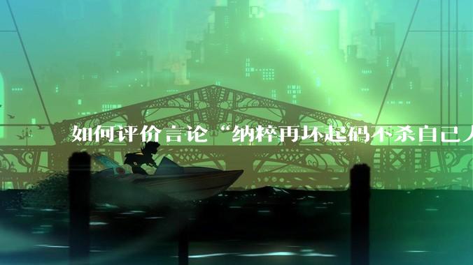如何评价言论“纳粹再坏起码不杀自己人”？