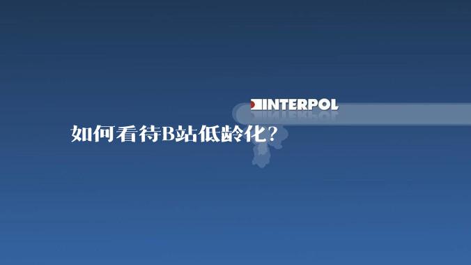 如何看待B站低龄化？